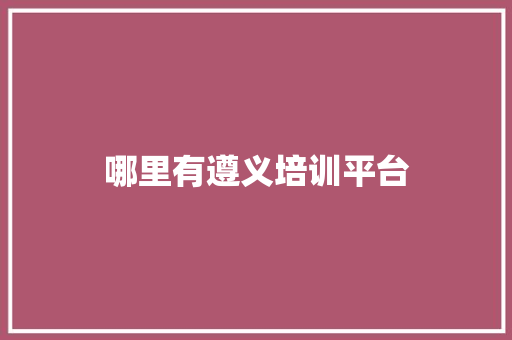 哪里有遵义培训平台