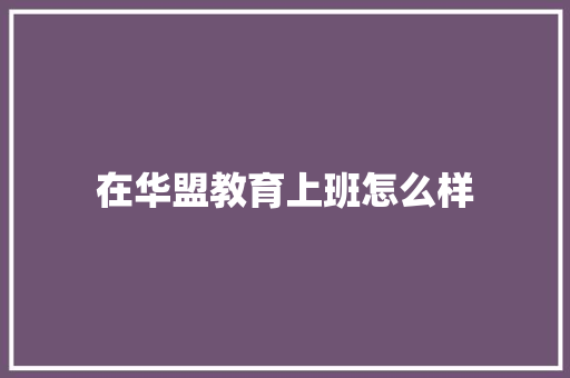 在华盟教育上班怎么样