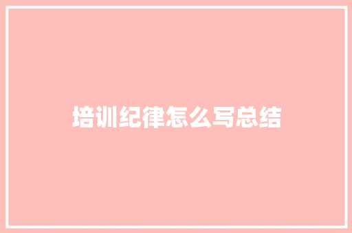 培训纪律怎么写总结