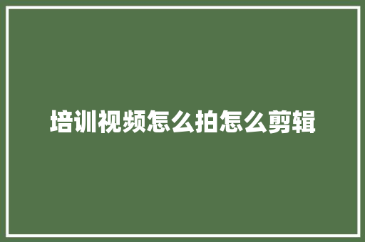 培训视频怎么拍怎么剪辑