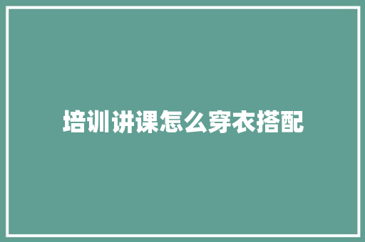 培训讲课怎么穿衣搭配