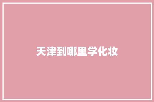天津到哪里学化妆