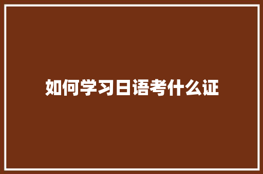 如何学习日语考什么证