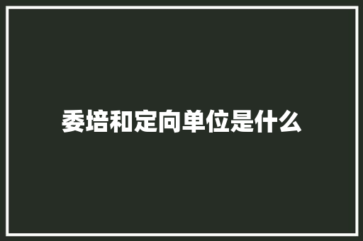 委培和定向单位是什么