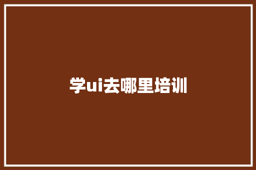 学ui去哪里培训