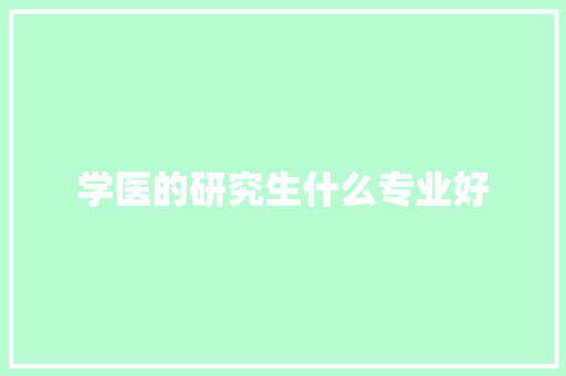 学医的研究生什么专业好