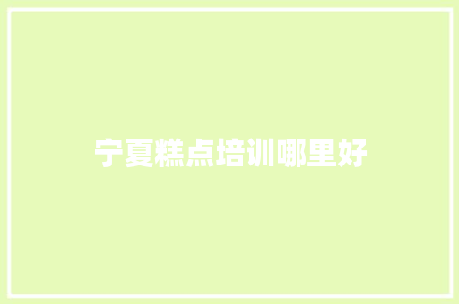 宁夏糕点培训哪里好