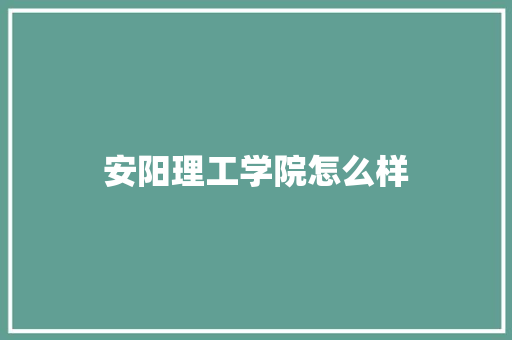 安阳理工学院怎么样 商业文案