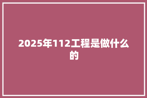 2025年112工程是做什么的