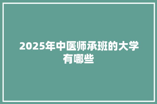 2025年中医师承班的大学有哪些
