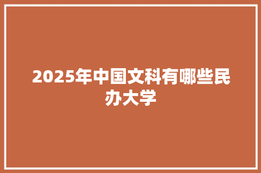 2025年中国文科有哪些民办大学
