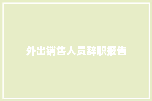 外出销售人员辞职报告 报告写作