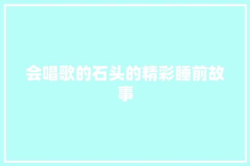 会唱歌的石头的精彩睡前故事
