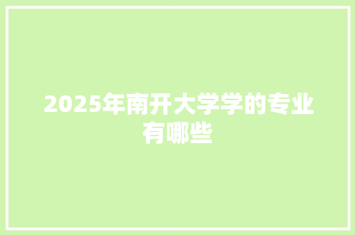 2025年南开大学学的专业有哪些