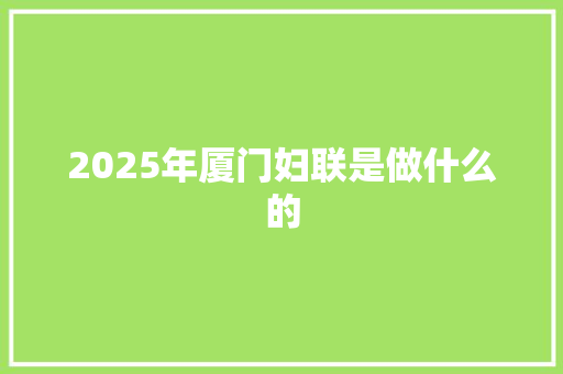 2025年厦门妇联是做什么的