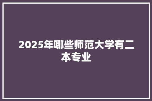 2025年哪些师范大学有二本专业