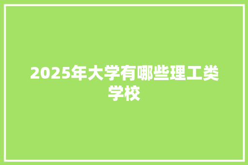 2025年大学有哪些理工类学校