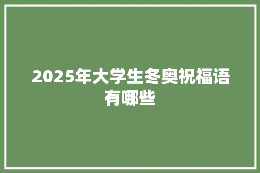 2025年大学生冬奥祝福语有哪些
