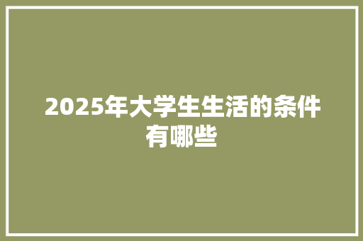 2025年大学生生活的条件有哪些