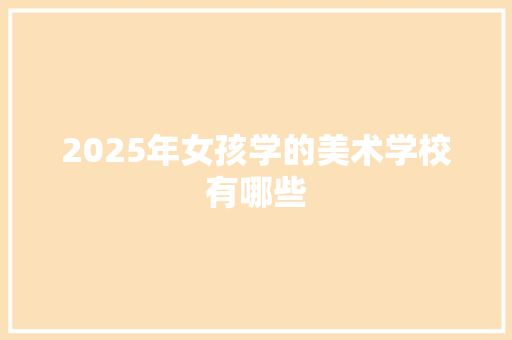 2025年女孩学的美术学校有哪些