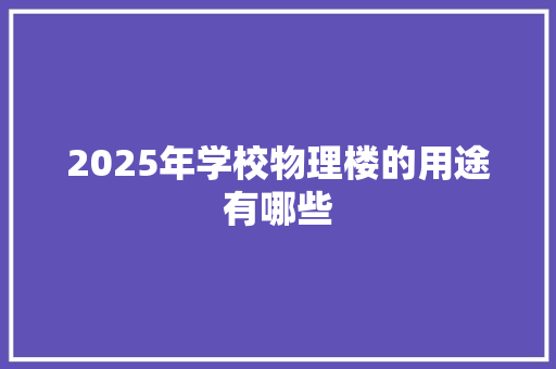 2025年学校物理楼的用途有哪些 诗歌创作