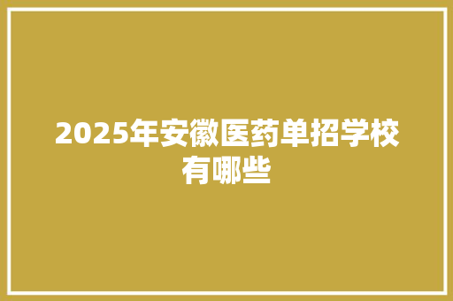2025年安徽医药单招学校有哪些