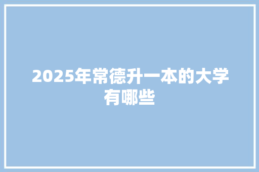 2025年常德升一本的大学有哪些 简历模板