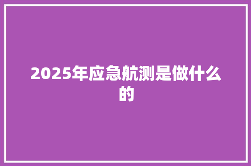 2025年应急航测是做什么的 诗歌创作