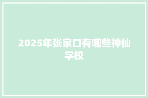 2025年张家口有哪些神仙学校 简历模板