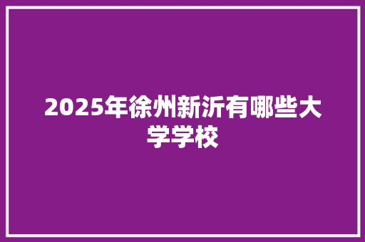 2025年徐州新沂有哪些大学学校 简历模板