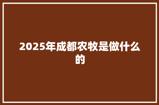 2025年成都农牧是做什么的 词汇积累