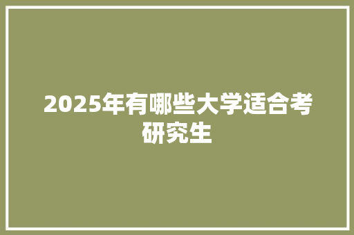 2025年有哪些大学适合考研究生