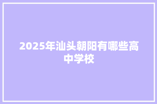 2025年汕头朝阳有哪些高中学校 范文赏析