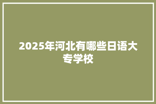 2025年河北有哪些日语大专学校