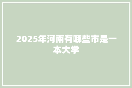 2025年河南有哪些市是一本大学
