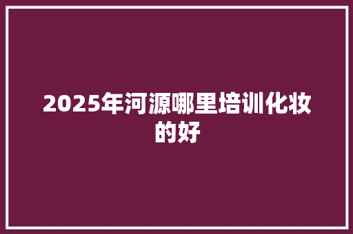 2025年河源哪里培训化妆的好