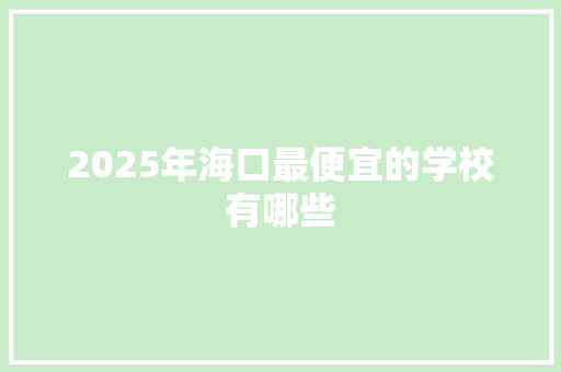 2025年海口最便宜的学校有哪些