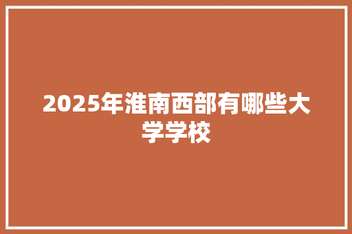 2025年淮南西部有哪些大学学校