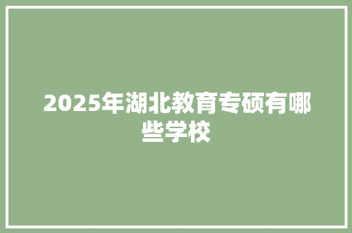2025年湖北教育专硕有哪些学校