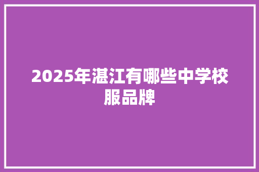 2025年湛江有哪些中学校服品牌
