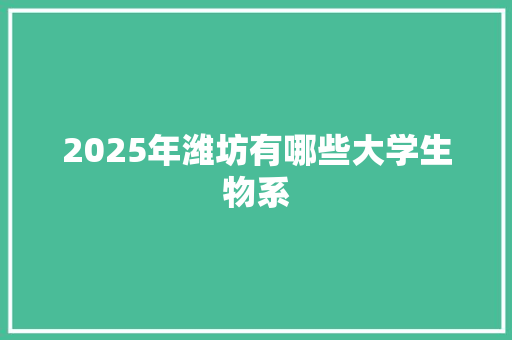 2025年潍坊有哪些大学生物系 词汇积累