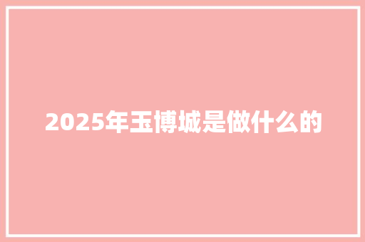 2025年玉博城是做什么的 简历模板