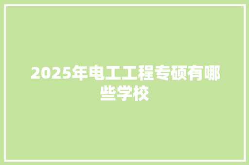 2025年电工工程专硕有哪些学校