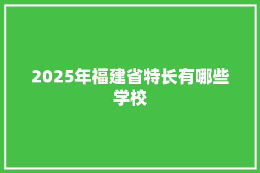 2025年福建省特长有哪些学校