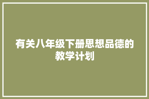 有关八年级下册思想品德的教学计划