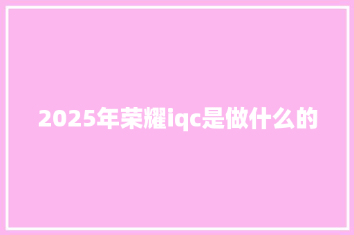 2025年荣耀iqc是做什么的