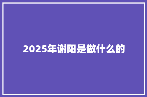 2025年谢阳是做什么的