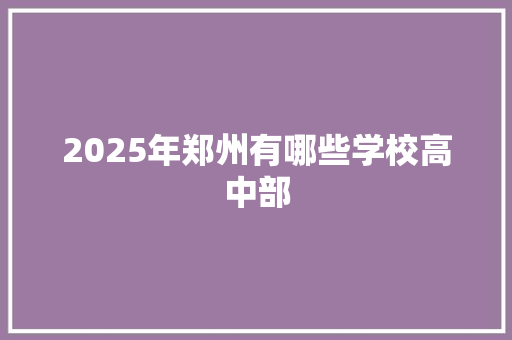 2025年郑州有哪些学校高中部