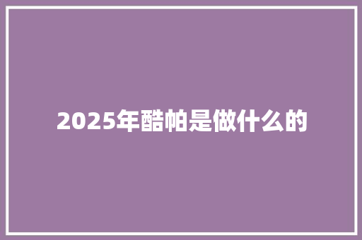 2025年酷帕是做什么的