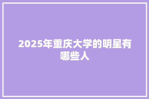 2025年重庆大学的明星有哪些人
